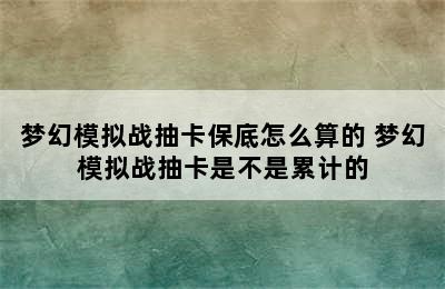 梦幻模拟战抽卡保底怎么算的 梦幻模拟战抽卡是不是累计的